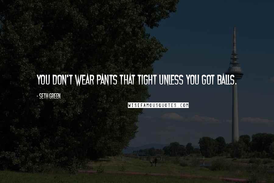 Seth Green Quotes: You don't wear pants that tight unless you got balls.