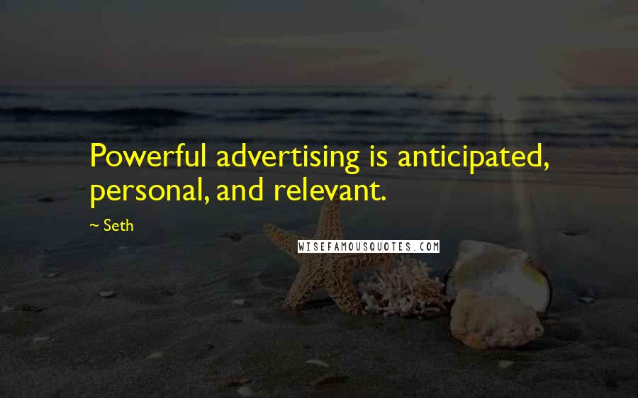 Seth Quotes: Powerful advertising is anticipated, personal, and relevant.