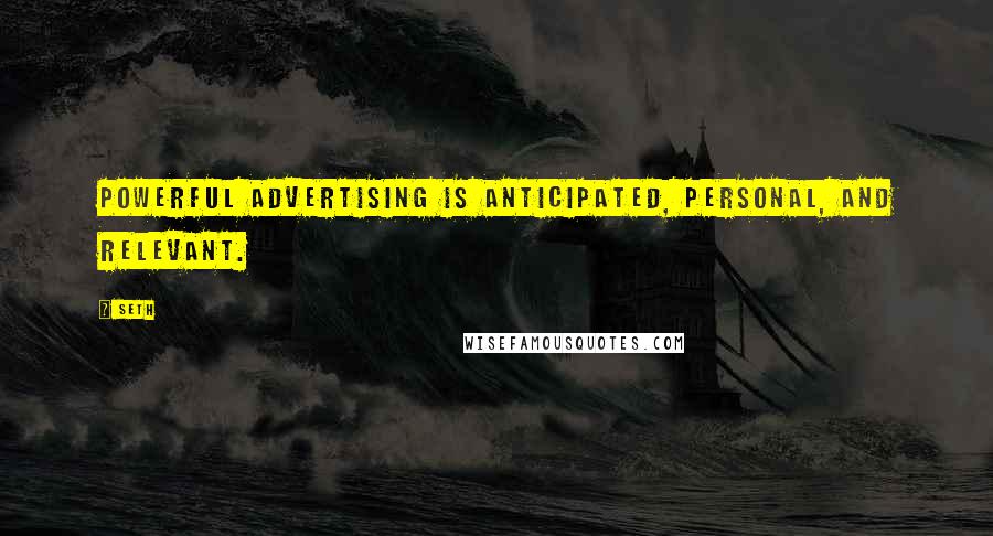 Seth Quotes: Powerful advertising is anticipated, personal, and relevant.