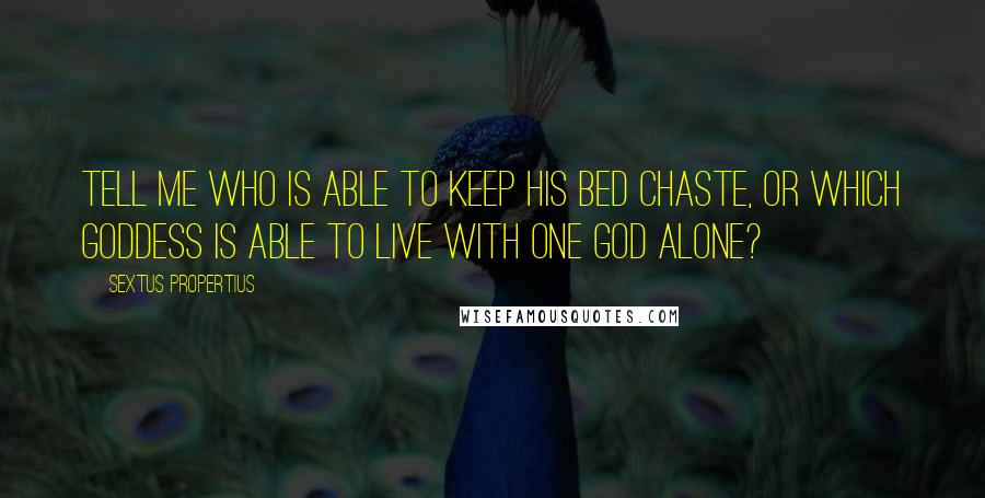 Sextus Propertius Quotes: Tell me who is able to keep his bed chaste, or which goddess is able to live with one god alone?