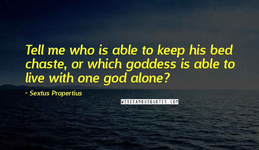 Sextus Propertius Quotes: Tell me who is able to keep his bed chaste, or which goddess is able to live with one god alone?