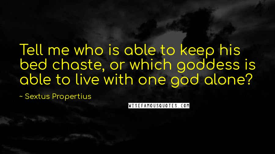 Sextus Propertius Quotes: Tell me who is able to keep his bed chaste, or which goddess is able to live with one god alone?