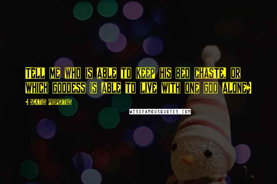 Sextus Propertius Quotes: Tell me who is able to keep his bed chaste, or which goddess is able to live with one god alone?