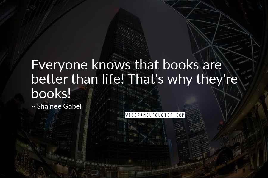 Shainee Gabel Quotes: Everyone knows that books are better than life! That's why they're books!