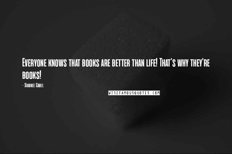 Shainee Gabel Quotes: Everyone knows that books are better than life! That's why they're books!