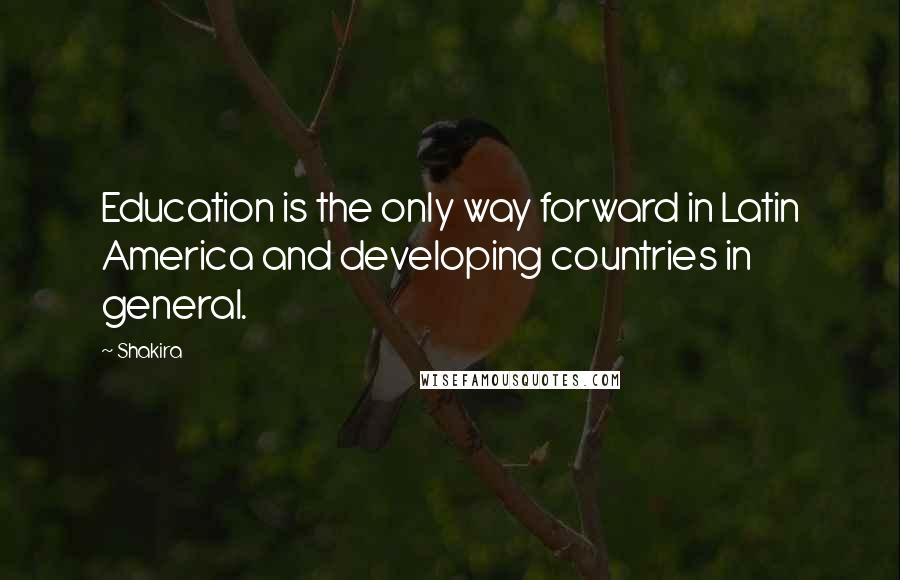 Shakira Quotes: Education is the only way forward in Latin America and developing countries in general.