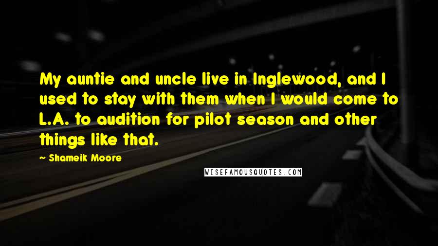 Shameik Moore Quotes: My auntie and uncle live in Inglewood, and I used to stay with them when I would come to L.A. to audition for pilot season and other things like that.