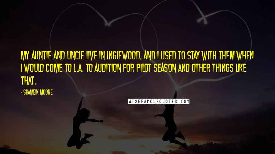 Shameik Moore Quotes: My auntie and uncle live in Inglewood, and I used to stay with them when I would come to L.A. to audition for pilot season and other things like that.