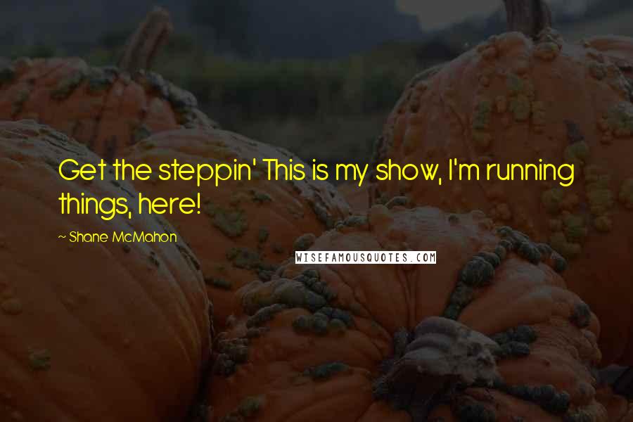 Shane McMahon Quotes: Get the steppin' This is my show, I'm running things, here!