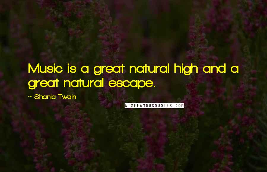 Shania Twain Quotes: Music is a great natural high and a great natural escape.