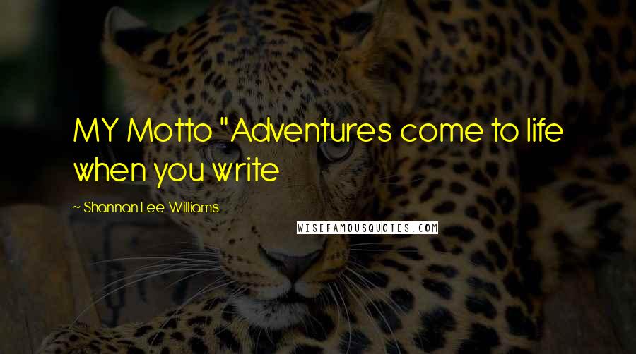 Shannan Lee Williams Quotes: MY Motto "Adventures come to life when you write