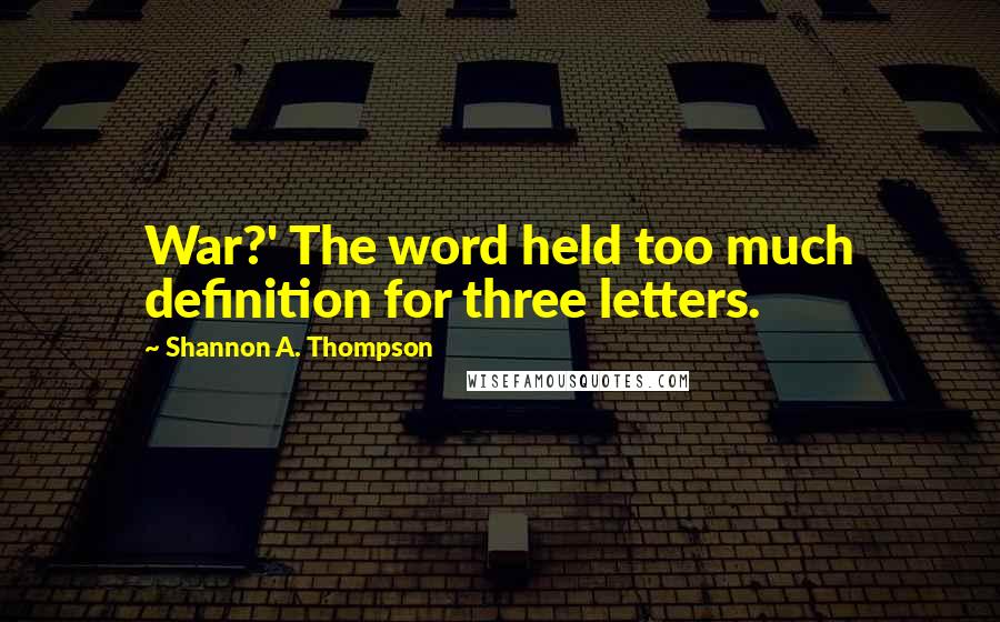 Shannon A. Thompson Quotes: War?' The word held too much definition for three letters.