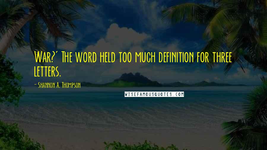 Shannon A. Thompson Quotes: War?' The word held too much definition for three letters.