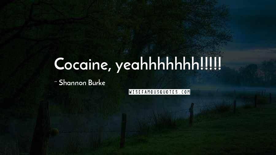 Shannon Burke Quotes: Cocaine, yeahhhhhhh!!!!!