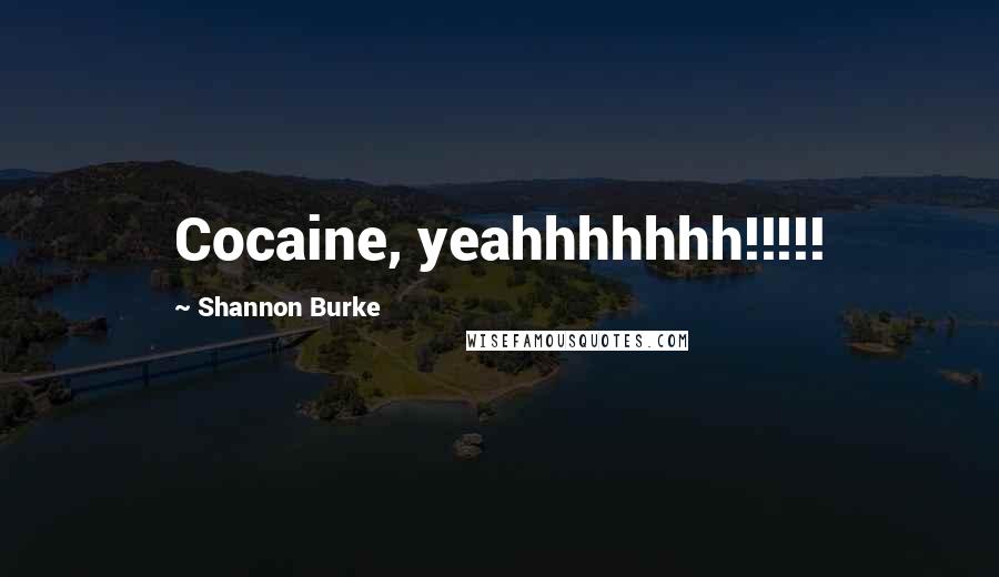 Shannon Burke Quotes: Cocaine, yeahhhhhhh!!!!!