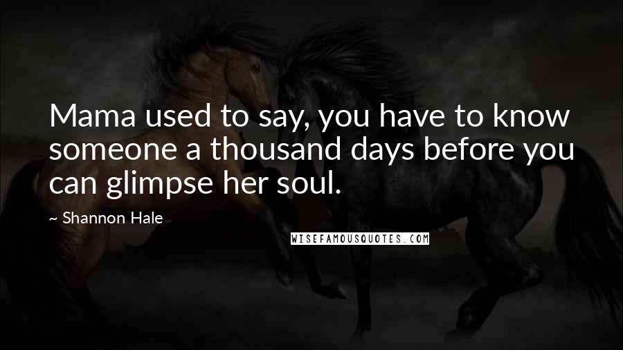 Shannon Hale Quotes: Mama used to say, you have to know someone a thousand days before you can glimpse her soul.