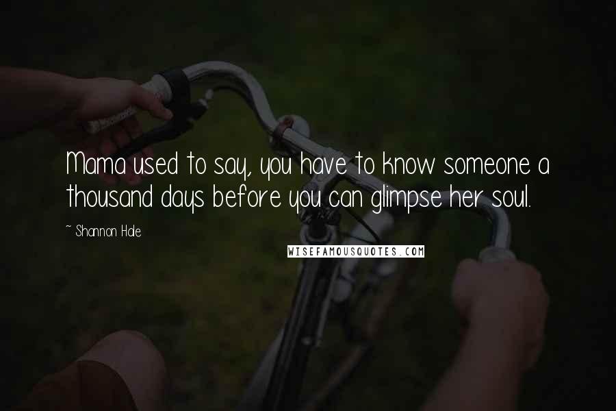 Shannon Hale Quotes: Mama used to say, you have to know someone a thousand days before you can glimpse her soul.