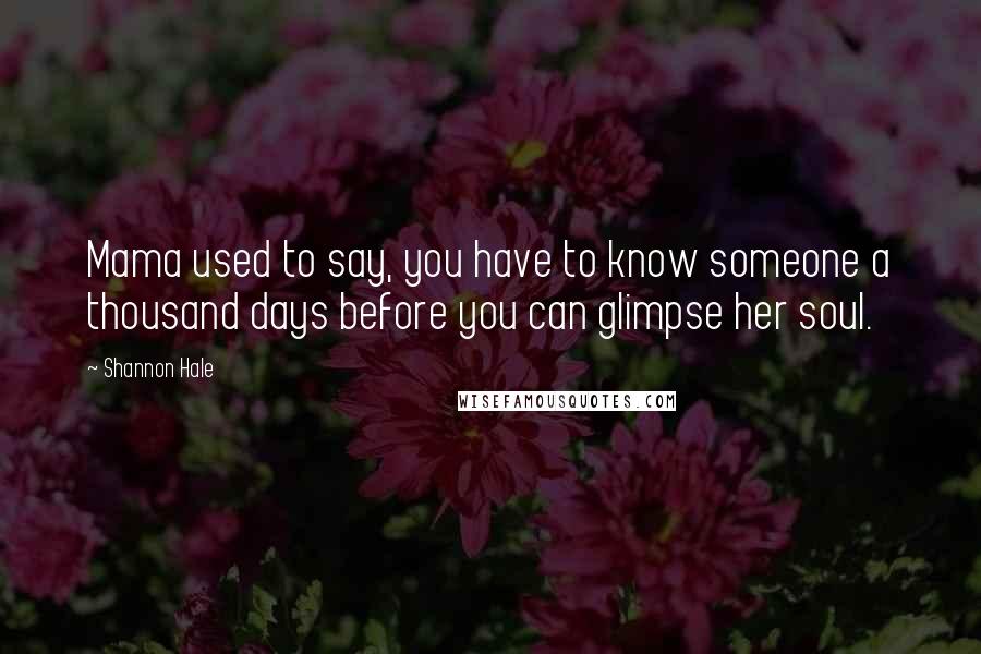 Shannon Hale Quotes: Mama used to say, you have to know someone a thousand days before you can glimpse her soul.