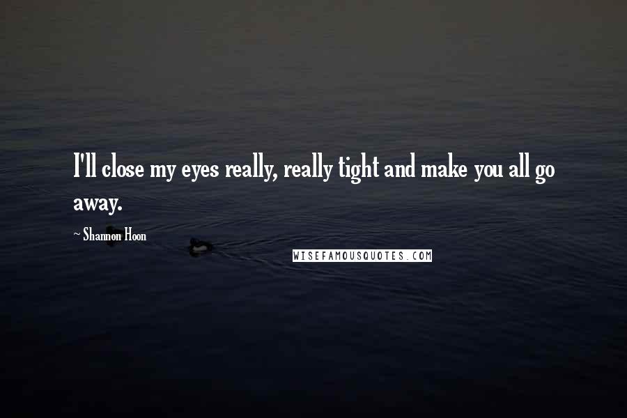 Shannon Hoon Quotes: I'll close my eyes really, really tight and make you all go away.