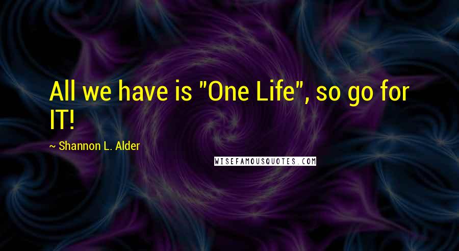 Shannon L. Alder Quotes: All we have is "One Life", so go for IT!