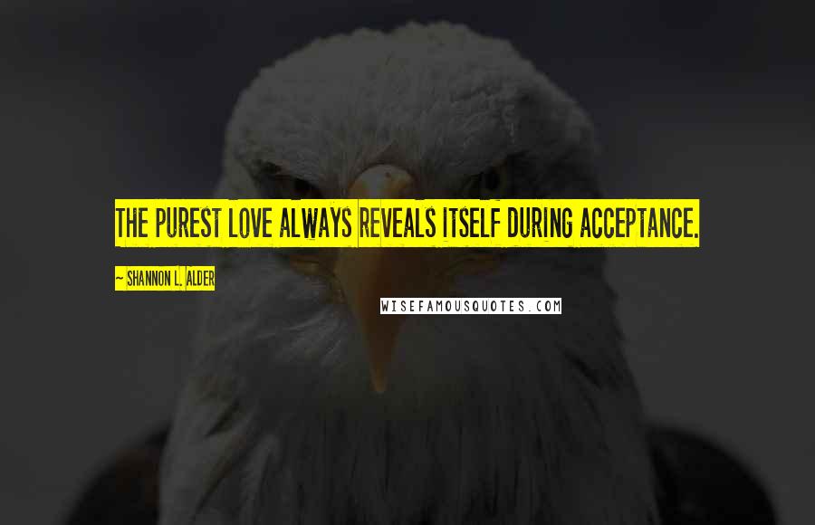 Shannon L. Alder Quotes: The purest love always reveals itself during acceptance.