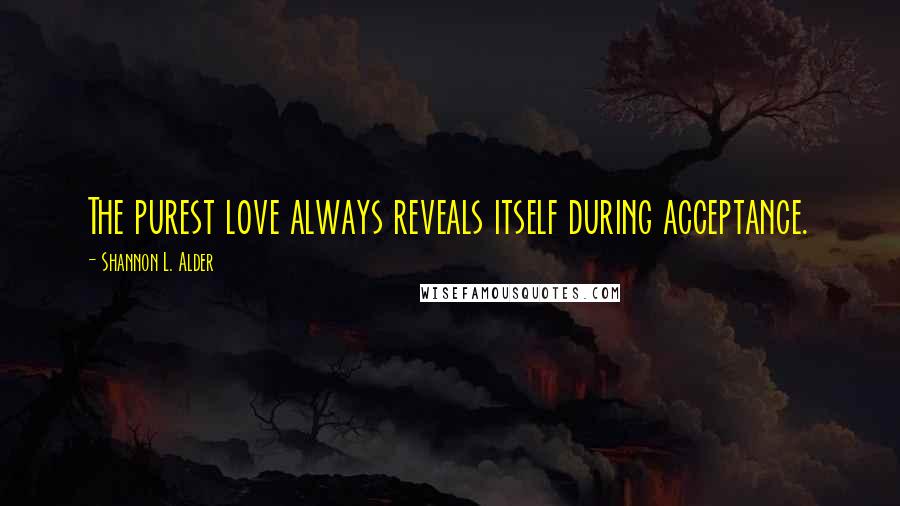 Shannon L. Alder Quotes: The purest love always reveals itself during acceptance.