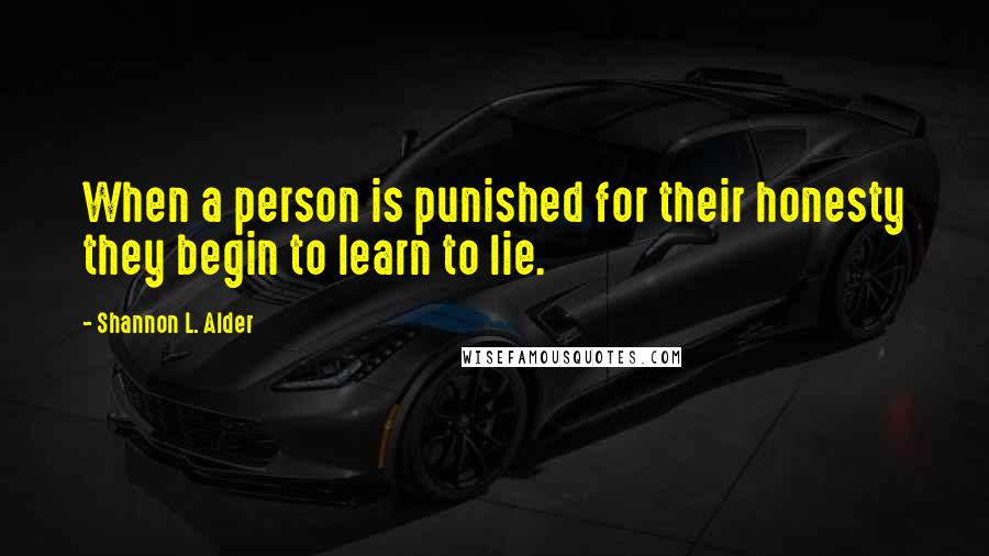 Shannon L. Alder Quotes: When a person is punished for their honesty they begin to learn to lie.