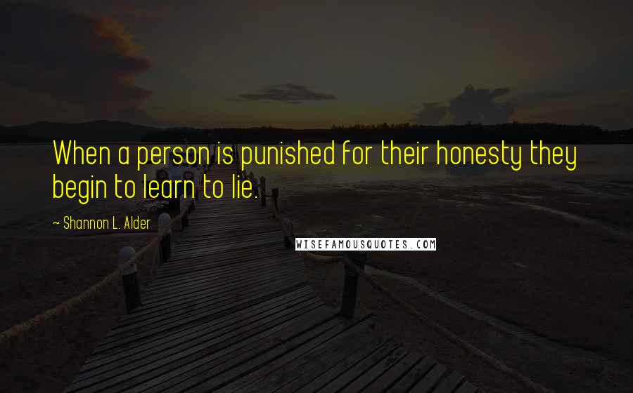 Shannon L. Alder Quotes: When a person is punished for their honesty they begin to learn to lie.