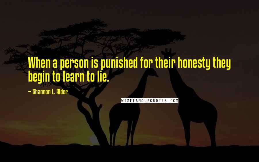 Shannon L. Alder Quotes: When a person is punished for their honesty they begin to learn to lie.