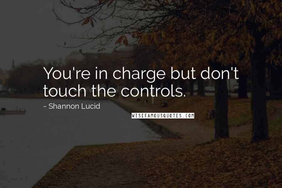 Shannon Lucid Quotes: You're in charge but don't touch the controls.