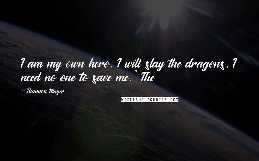 Shannon Mayer Quotes: I am my own hero. I will slay the dragons. I need no one to save me." The