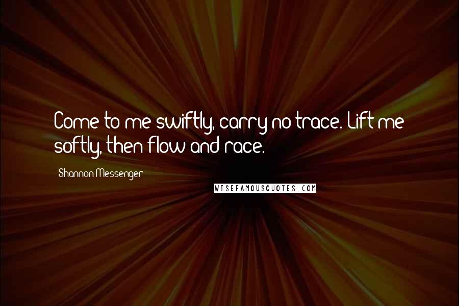 Shannon Messenger Quotes: Come to me swiftly, carry no trace. Lift me softly, then flow and race.