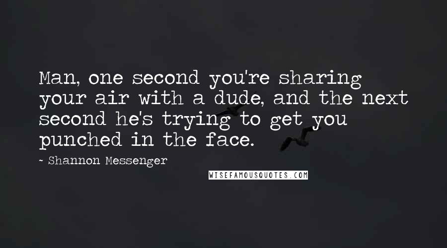 Shannon Messenger Quotes: Man, one second you're sharing your air with a dude, and the next second he's trying to get you punched in the face.