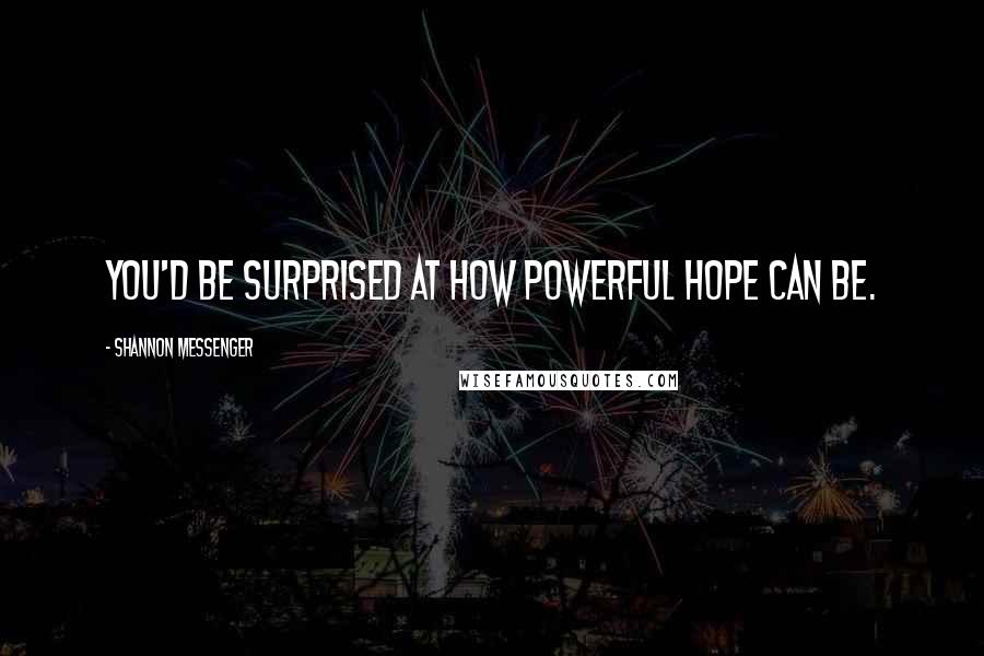 Shannon Messenger Quotes: You'd be surprised at how powerful hope can be.