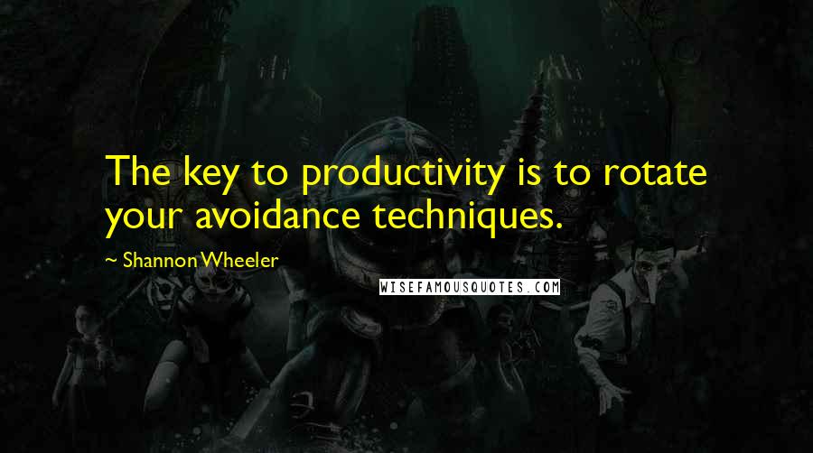 Shannon Wheeler Quotes: The key to productivity is to rotate your avoidance techniques.