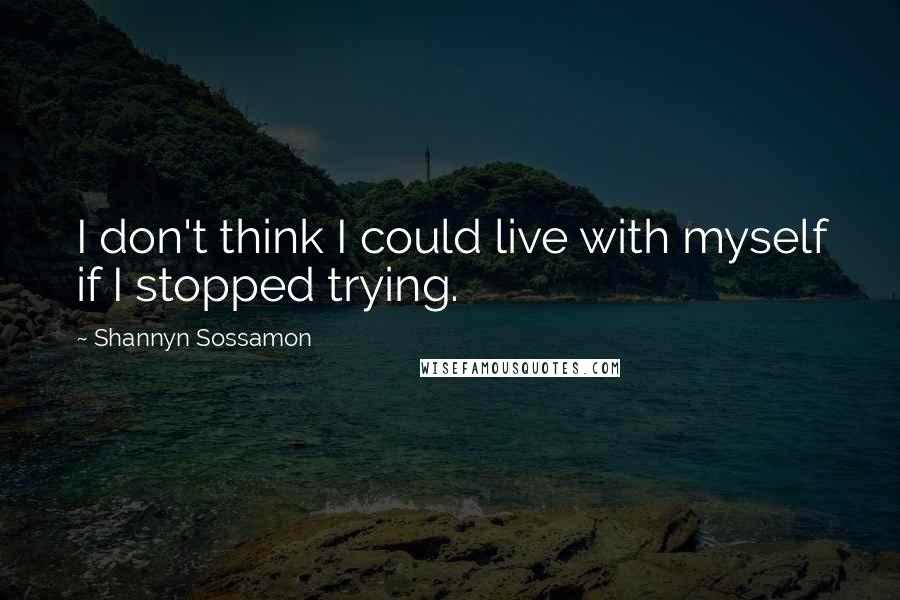 Shannyn Sossamon Quotes: I don't think I could live with myself if I stopped trying.