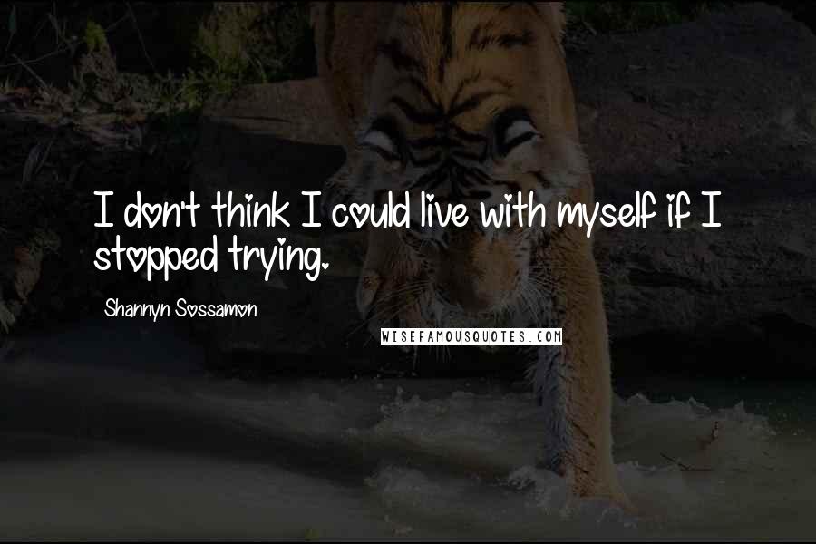 Shannyn Sossamon Quotes: I don't think I could live with myself if I stopped trying.