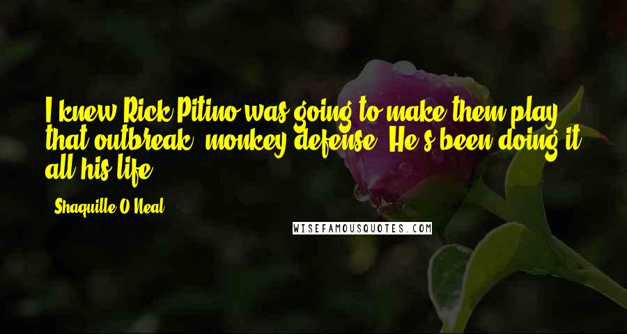 Shaquille O'Neal Quotes: I knew Rick Pitino was going to make them play that outbreak, monkey defense. He's been doing it all his life.