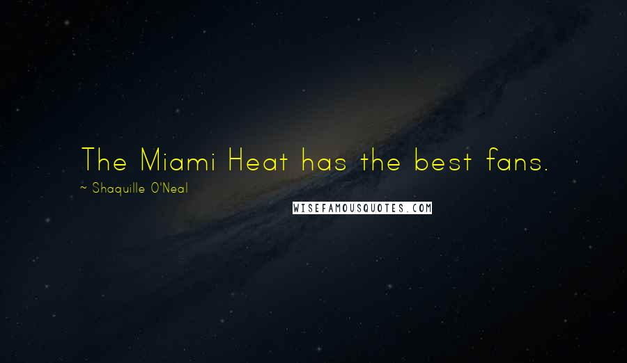 Shaquille O'Neal Quotes: The Miami Heat has the best fans.