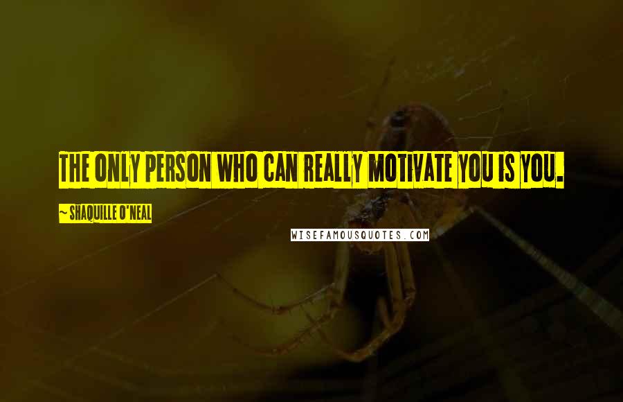 Shaquille O'Neal Quotes: The only person who can really motivate you is you.