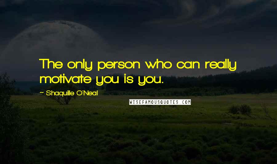 Shaquille O'Neal Quotes: The only person who can really motivate you is you.