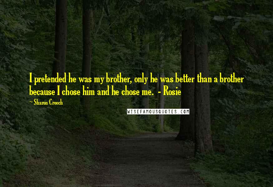 Sharon Creech Quotes: I pretended he was my brother, only he was better than a brother because I chose him and he chose me.  - Rosie