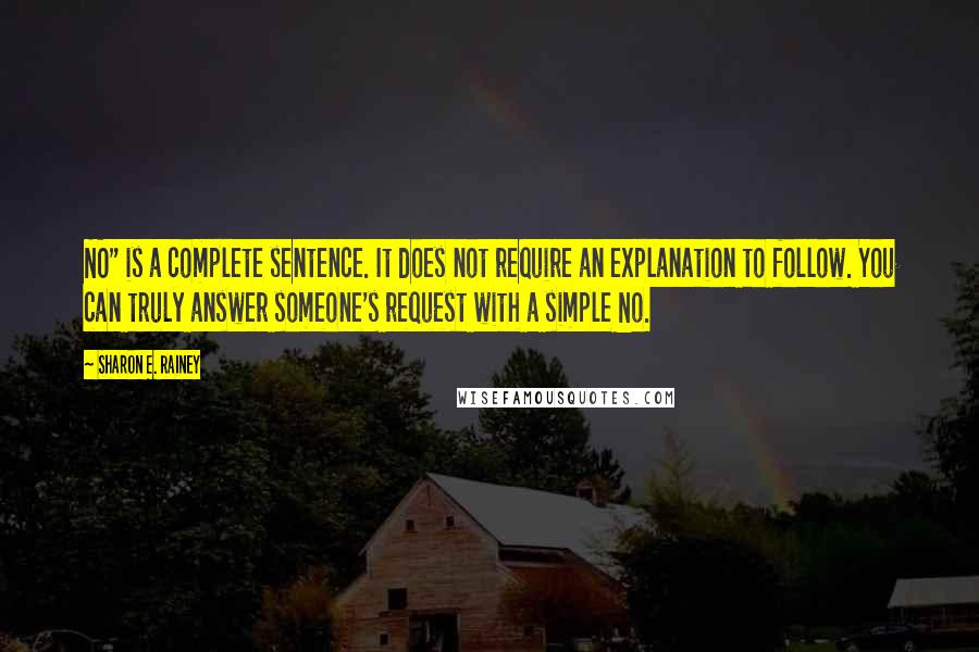 Sharon E. Rainey Quotes: NO" is a complete sentence. It does not require an explanation to follow. You can truly answer someone's request with a simple No.