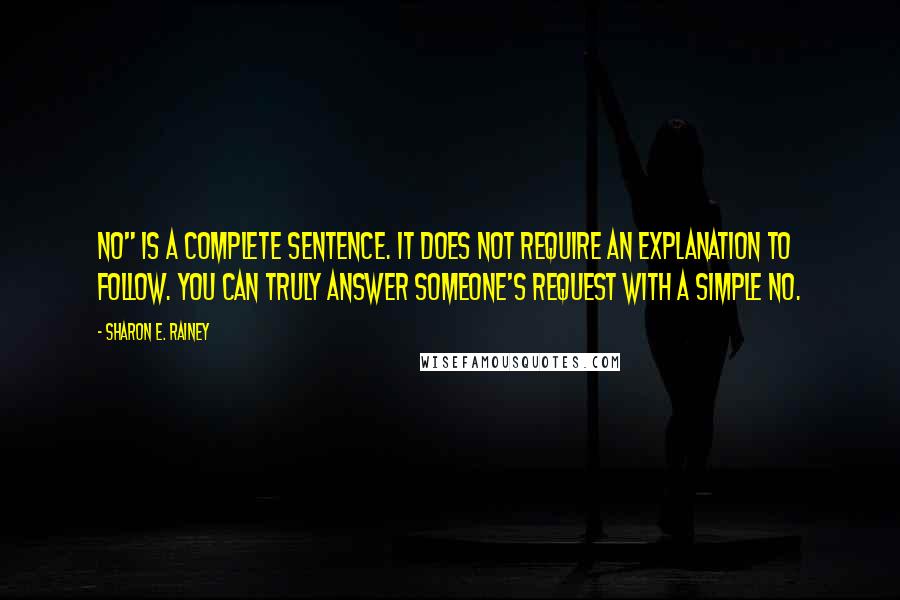 Sharon E. Rainey Quotes: NO" is a complete sentence. It does not require an explanation to follow. You can truly answer someone's request with a simple No.