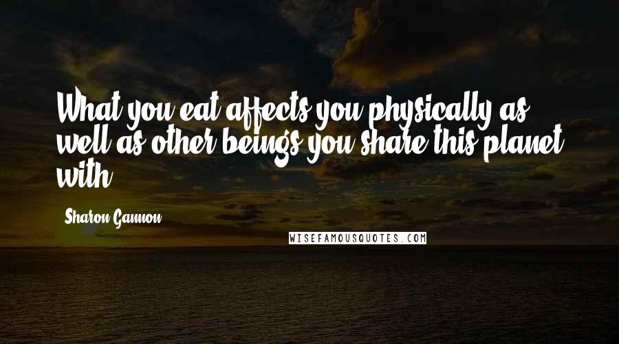 Sharon Gannon Quotes: What you eat affects you physically as well as other beings you share this planet with.