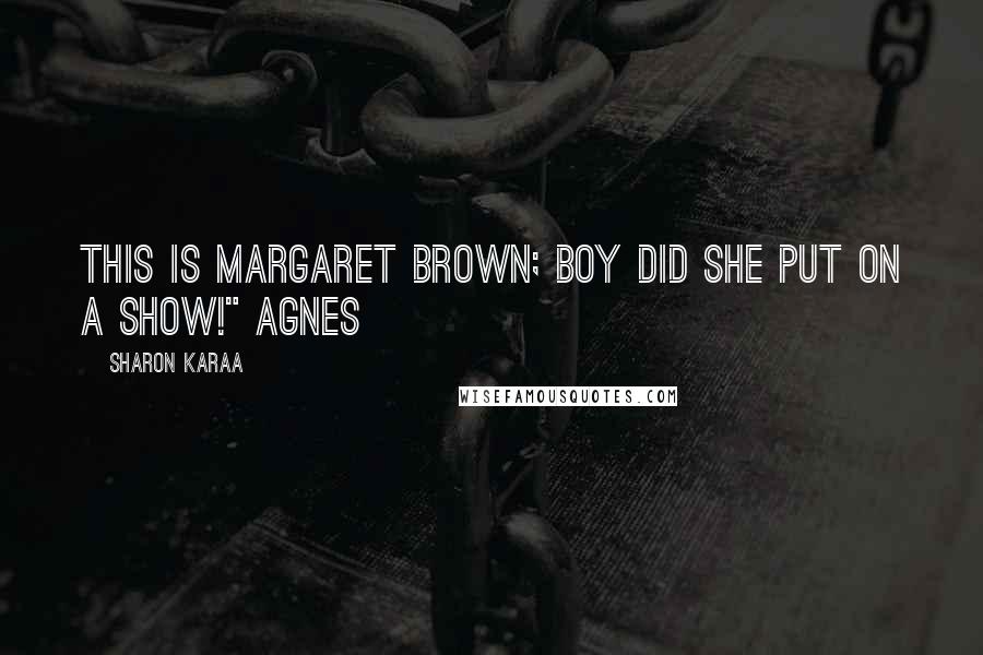 Sharon Karaa Quotes: This is Margaret Brown; boy did she put on a show!" Agnes