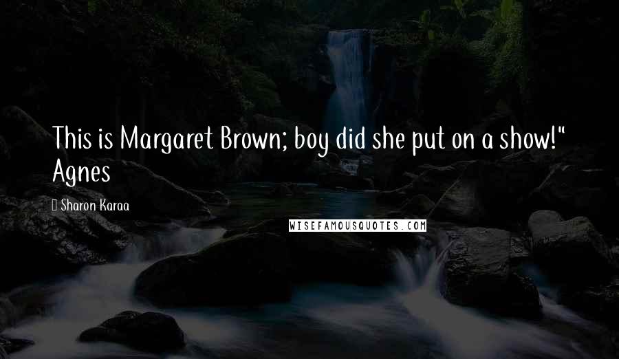 Sharon Karaa Quotes: This is Margaret Brown; boy did she put on a show!" Agnes