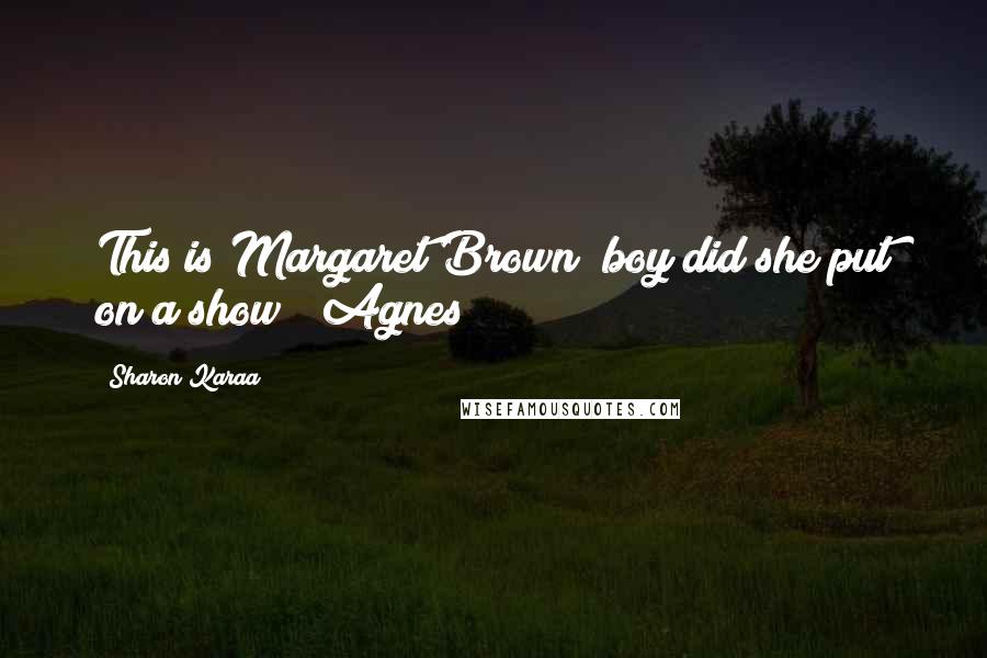 Sharon Karaa Quotes: This is Margaret Brown; boy did she put on a show!" Agnes