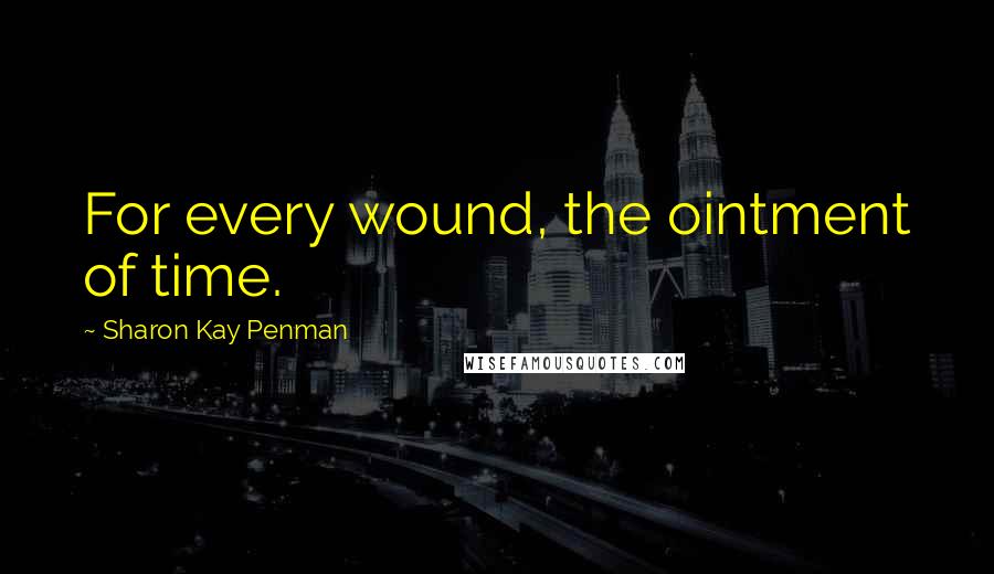 Sharon Kay Penman Quotes: For every wound, the ointment of time.