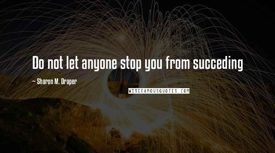 Sharon M. Draper Quotes: Do not let anyone stop you from succeding